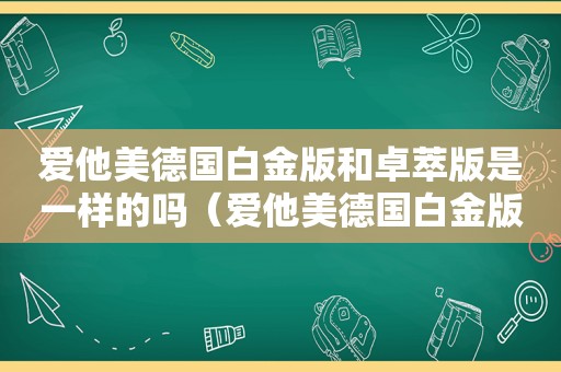 爱他美德国白金版和卓萃版是一样的吗（爱他美德国白金版和卓萃）