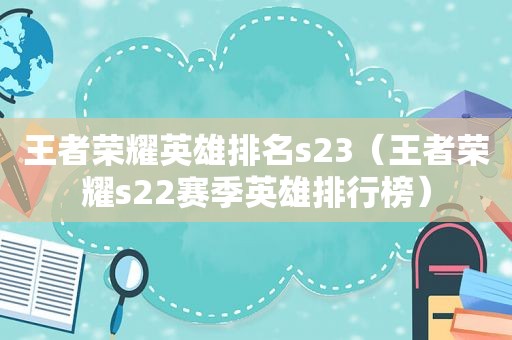 王者荣耀英雄排名s23（王者荣耀s22赛季英雄排行榜）