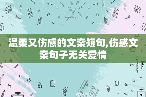 温柔又伤感的文案短句,伤感文案句子无关爱情