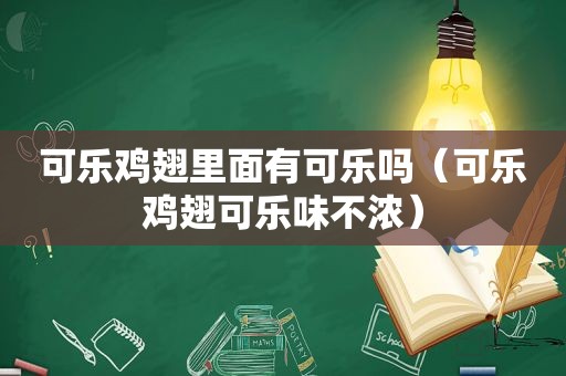 可乐鸡翅里面有可乐吗（可乐鸡翅可乐味不浓）