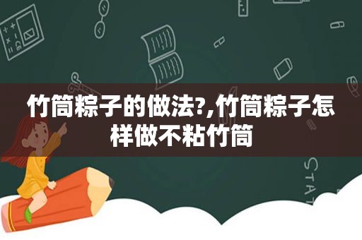 竹筒粽子的做法?,竹筒粽子怎样做不粘竹筒