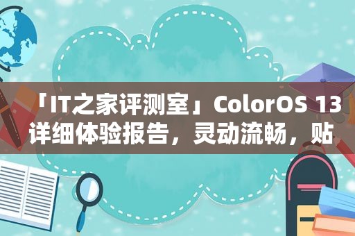 「IT之家评测室」ColorOS 13 详细体验报告，灵动流畅，贴心好用