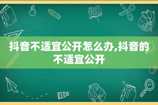 抖音不适宜公开怎么办,抖音的不适宜公开