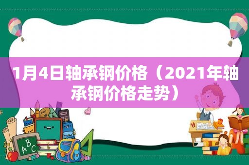 1月4日轴承钢价格（2021年轴承钢价格走势）