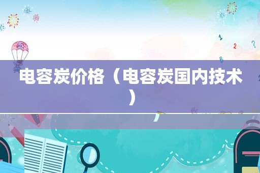 电容炭价格（电容炭国内技术）