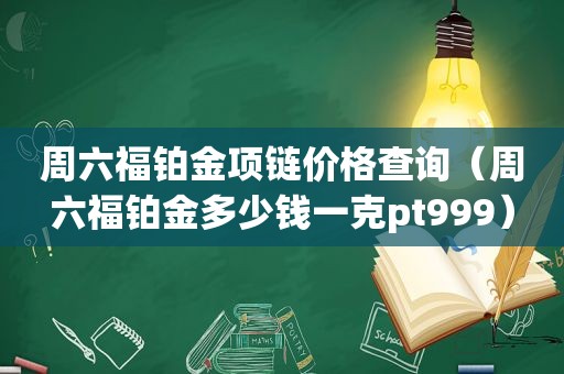 周六福铂金项链价格查询（周六福铂金多少钱一克pt999）