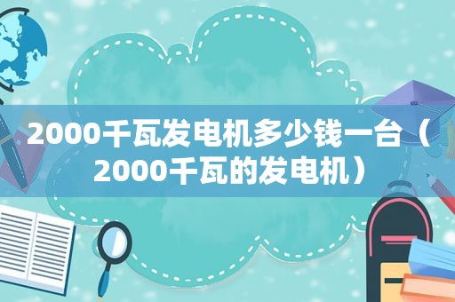 2000千瓦发电机多少钱一台（2000千瓦的发电机）