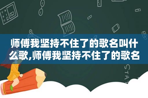 师傅我坚持不住了的歌名叫什么歌,师傅我坚持不住了的歌名叫什么来着