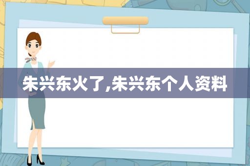 朱兴东火了,朱兴东个人资料