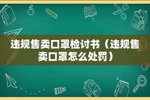 违规售卖口罩检讨书（违规售卖口罩怎么处罚）  第1张