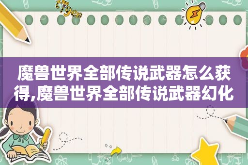 魔兽世界全部传说武器怎么获得,魔兽世界全部传说武器幻化