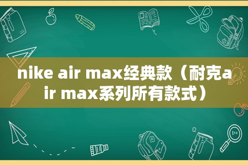 nike air max经典款（耐克air max系列所有款式）