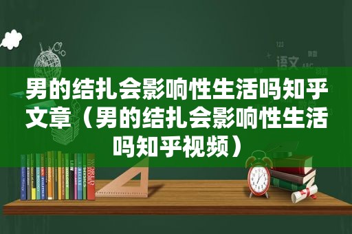 男的结扎会影响性生活吗知乎文章（男的结扎会影响性生活吗知乎视频）