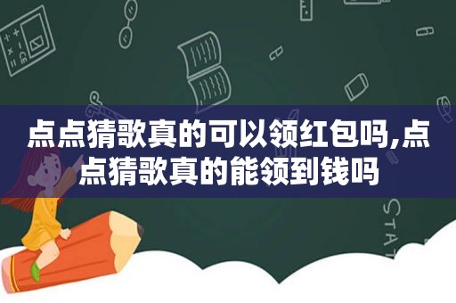 点点猜歌真的可以领红包吗,点点猜歌真的能领到钱吗