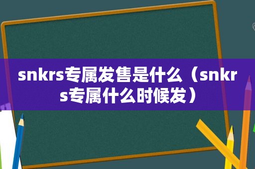 snkrs专属发售是什么（snkrs专属什么时候发）