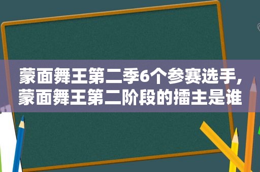 蒙面舞王第二季6个参赛选手,蒙面舞王第二阶段的擂主是谁