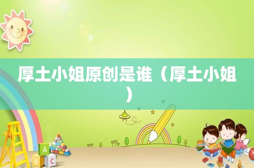 厚土小姐原创是谁（厚土小姐）