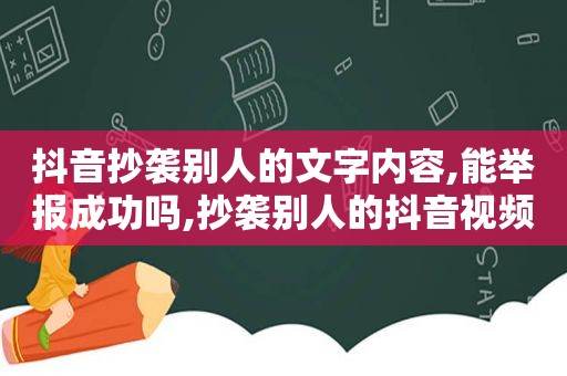 抖音抄袭别人的文字内容,能举报成功吗,抄袭别人的抖音视频会被降低权限吗