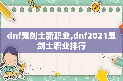 dnf鬼剑士新职业,dnf2021鬼剑士职业排行