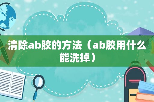 清除ab胶的方法（ab胶用什么能洗掉）