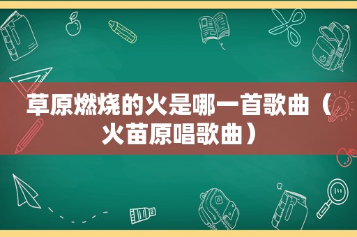 草原燃烧的火是哪一首歌曲（火苗原唱歌曲）