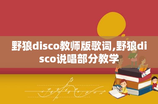 野狼disco教师版歌词,野狼disco说唱部分教学