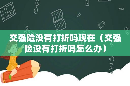 交强险没有打折吗现在（交强险没有打折吗怎么办）