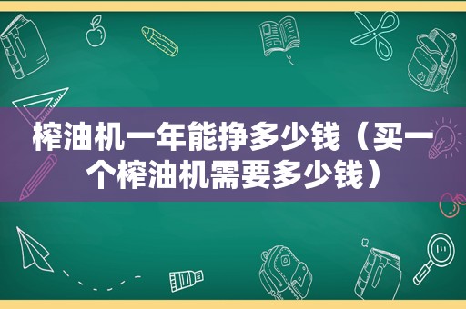 榨油机一年能挣多少钱（买一个榨油机需要多少钱）