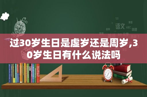 过30岁生日是虚岁还是周岁,30岁生日有什么说法吗