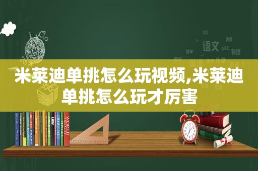 米莱迪单挑怎么玩视频,米莱迪单挑怎么玩才厉害