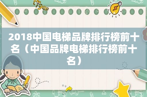 2018中国电梯品牌排行榜前十名（中国品牌电梯排行榜前十名）