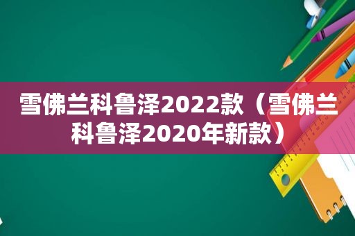 雪佛兰科鲁泽2022款（雪佛兰科鲁泽2020年新款）