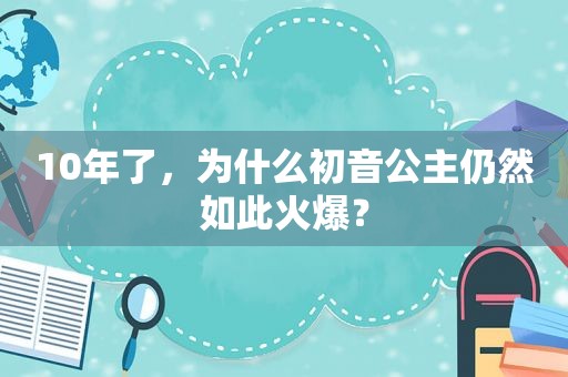 10年了，为什么初音公主仍然如此火爆？