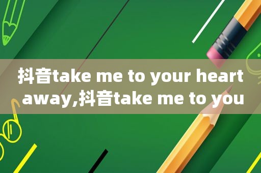 抖音take me to your heart away,抖音take me to your heart