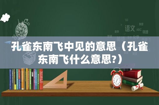 孔雀东南飞中见的意思（孔雀东南飞什么意思?）