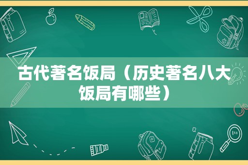 古代著名饭局（历史著名八大饭局有哪些）