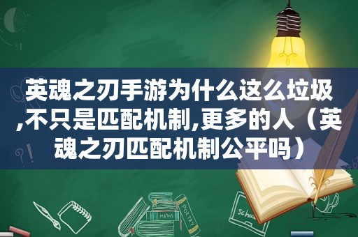 英魂之刃手游为什么这么垃圾,不只是匹配机制,更多的人（英魂之刃匹配机制公平吗）