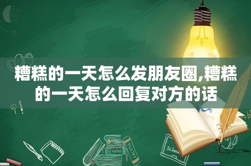 糟糕的一天怎么发朋友圈,糟糕的一天怎么回复对方的话