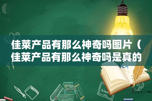 佳莱产品有那么神奇吗图片（佳莱产品有那么神奇吗是真的吗）