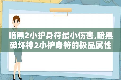 暗黑2小护身符最小伤害,暗黑破坏神2小护身符的极品属性