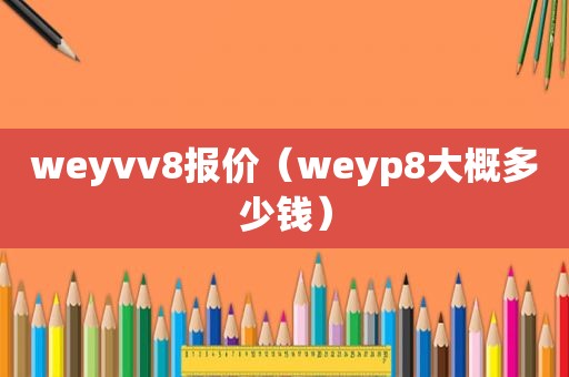 weyvv8报价（weyp8大概多少钱）