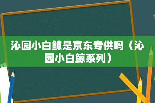 沁园小白鲸是京东专供吗（沁园小白鲸系列）