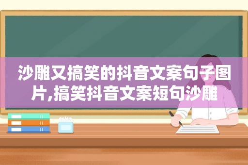 沙雕又搞笑的抖音文案句子图片,搞笑抖音文案短句沙雕