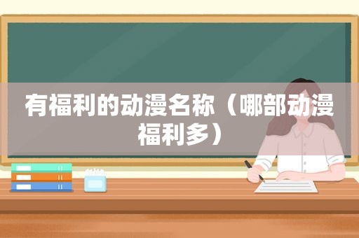 有福利的动漫名称（哪部动漫福利多）