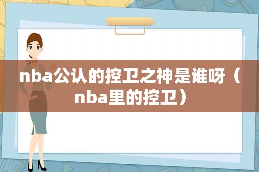 nba公认的控卫之神是谁呀（nba里的控卫）