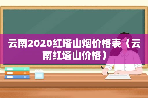 云南2020红塔山烟价格表（云南红塔山价格）