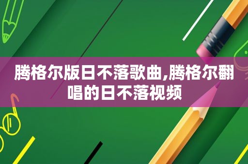 腾格尔版日不落歌曲,腾格尔翻唱的日不落视频