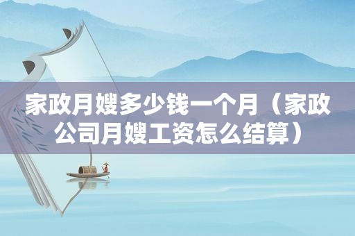 家政月嫂多少钱一个月（家政公司月嫂工资怎么结算）