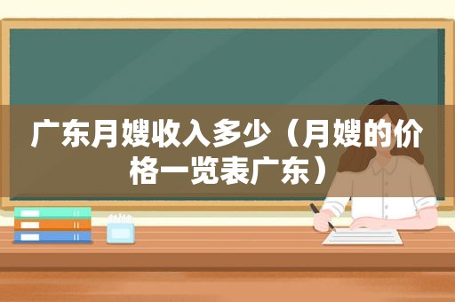 广东月嫂收入多少（月嫂的价格一览表广东）