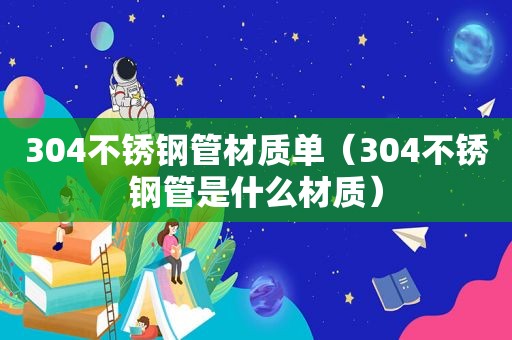 304不锈钢管材质单（304不锈钢管是什么材质）